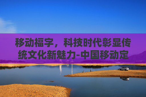 移动福字,科技时代彰显传统文化新魅力-中国移动定制的福字 移动福字,科技时代彰显传统文化新魅力-中国移动定制的福字
