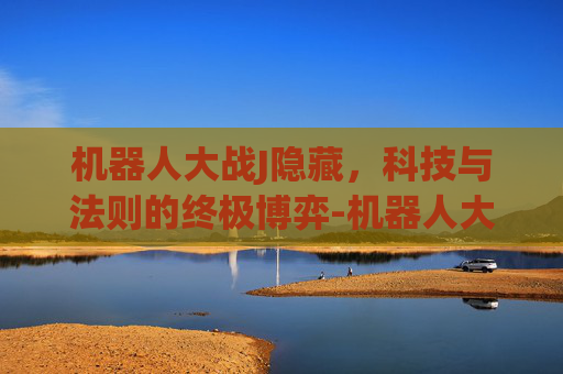 机器人大战J隐藏,科技与法则的终极博弈-机器人大战j隐藏要素汇总 机器人大战J隐藏,科技与法则的终极博弈-机器人大战j隐藏要素汇总