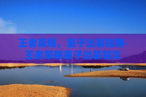王者荣耀,童子出装指南-王者荣耀童子出装铭文 王者荣耀,童子出装指南-王者荣耀童子出装铭文
