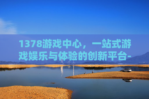 1378游戏中心,一站式游戏娱乐与体验的创新平台-1378游戏中心官网 1378游戏中心,一站式游戏娱乐与体验的创新平台-1378游戏中心官网