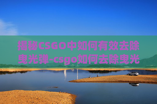 揭秘CSGO中如何有效去除曳光弹-csgo如何去除曳光弹声音