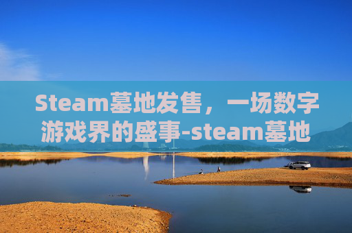 Steam墓地发售,一场数字游戏界的盛事-steam墓地游戏 Steam墓地发售,一场数字游戏界的盛事-steam墓地游戏