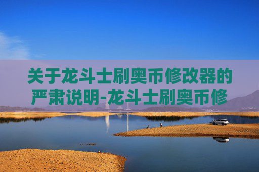 关于龙斗士刷奥币修改器的严肃说明-龙斗士刷奥币修改器怎么用 关于龙斗士刷奥币修改器的严肃说明-龙斗士刷奥币修改器怎么用
