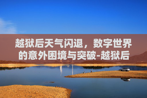 越狱后天气闪退,数字世界的意外困境与突破-越狱后短信闪退 越狱后天气闪退,数字世界的意外困境与突破-越狱后短信闪退