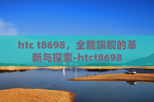htc t8698，全能旗舰的革新与探索-htct8698