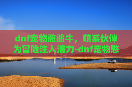 dnf宠物憨憨牛，萌系伙伴为冒险注入活力-dnf宠物憨憨牛图片