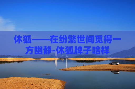 休狐——在纷繁世间觅得一方幽静-休狐牌子啥样 休狐——在纷繁世间觅得一方幽静-休狐牌子啥样