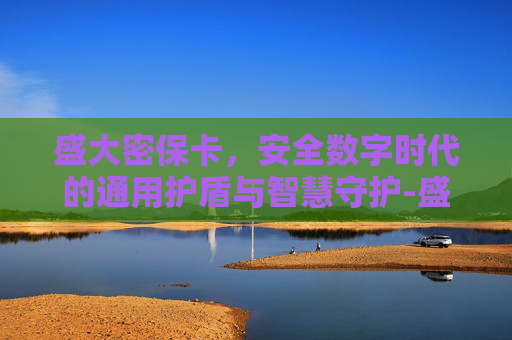 盛大密保卡,安全数字时代的通用护盾与智慧守护-盛大密保卡怎么解除 盛大密保卡,安全数字时代的通用护盾与智慧守护-盛大密保卡怎么解除