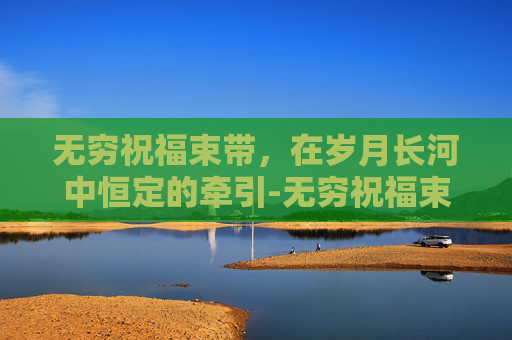无穷祝福束带，在岁月长河中恒定的牵引-无穷祝福束带哪里出