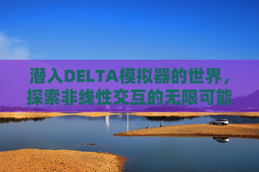 潜入DELTA模拟器的世界,探索非线性交互的无限可能-delta模拟器游戏资源 潜入DELTA模拟器的世界,探索非线性交互的无限可能-delta模拟器游戏资源