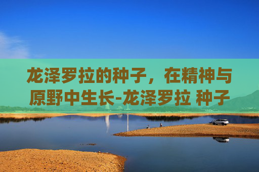 龙泽罗拉的种子，在精神与原野中生长-龙泽罗拉 种子_第1集