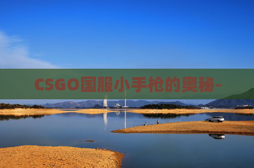 CSGO国服小手枪的奥秘- CSGO国服小手枪的奥秘-