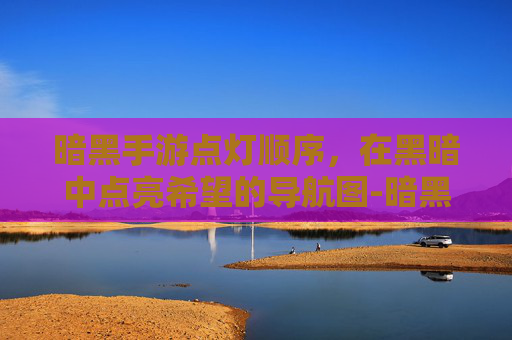 暗黑手游点灯顺序,在黑暗中点亮希望的导航图-暗黑手游点灯顺序怎么调 暗黑手游点灯顺序,在黑暗中点亮希望的导航图-暗黑手游点灯顺序怎么调