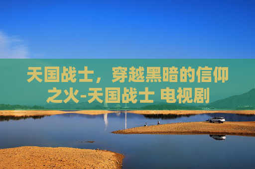 天国战士，穿越黑暗的信仰之火-天国战士 电视剧