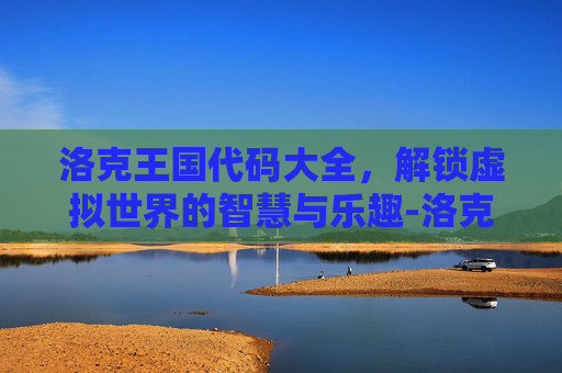 洛克王国代码大全,解锁虚拟世界的智慧与乐趣-洛克王国代码大全最新 洛克王国代码大全,解锁虚拟世界的智慧与乐趣-洛克王国代码大全最新