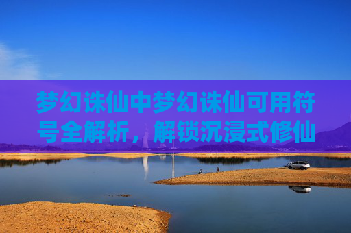梦幻诛仙中梦幻诛仙可用符号全解析,解锁沉浸式修仙的神奇写法-梦幻诛仙特殊称谓 梦幻诛仙中梦幻诛仙可用符号全解析,解锁沉浸式修仙的神奇写法-梦幻诛仙特殊称谓