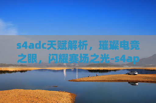 s4adc天赋解析,璀璨电竞之眼,闪耀赛场之光-s4apc天赋 s4adc天赋解析,璀璨电竞之眼,闪耀赛场之光-s4apc天赋