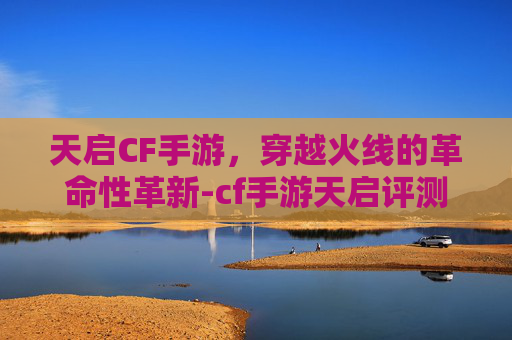 天启CF手游,穿越火线的革命性革新-cf手游天启评测 天启CF手游,穿越火线的革命性革新-cf手游天启评测