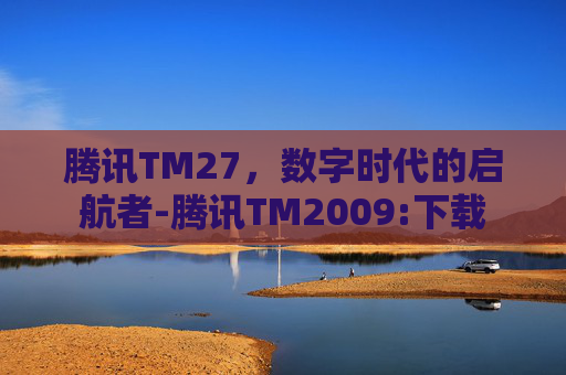 腾讯TM27，数字时代的启航者-腾讯TM2009:下载