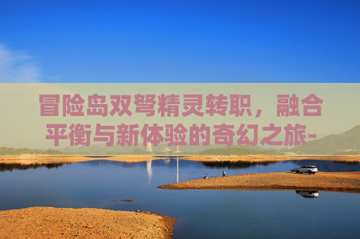 冒险岛双弩精灵转职,融合平衡与新体验的奇幻之旅-冒险岛双弩精灵转职攻略 冒险岛双弩精灵转职,融合平衡与新体验的奇幻之旅-冒险岛双弩精灵转职攻略
