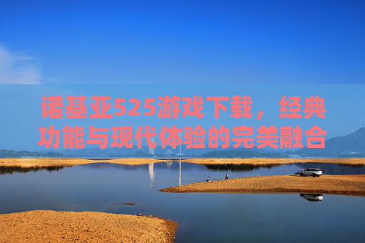 诺基亚525游戏下载,经典功能与现代体验的完美融合探索-诺基亚5230游戏安装包下载 诺基亚525游戏下载,经典功能与现代体验的完美融合探索-诺基亚5230游戏安装包下载
