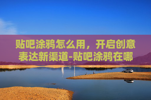 贴吧涂鸦怎么用,开启创意表达新渠道-贴吧涂鸦在哪 贴吧涂鸦怎么用,开启创意表达新渠道-贴吧涂鸦在哪