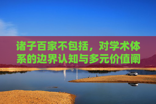 诸子百家不包括,对学术体系的边界认知与多元价值阐释-诸子百家不包括哪一家 诸子百家不包括,对学术体系的边界认知与多元价值阐释-诸子百家不包括哪一家