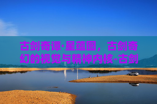古剑奇谭·星蕴图,古剑奇幻的视觉与精神内核-古剑奇谭星蕴图加点 古剑奇谭·星蕴图,古剑奇幻的视觉与精神内核-古剑奇谭星蕴图加点