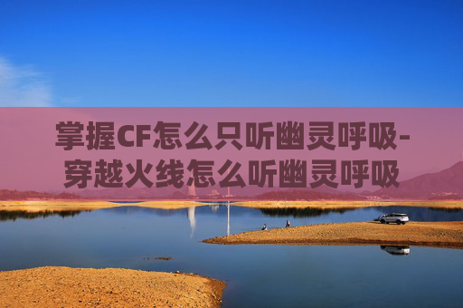 掌握CF怎么只听幽灵呼吸-穿越火线怎么听幽灵呼吸