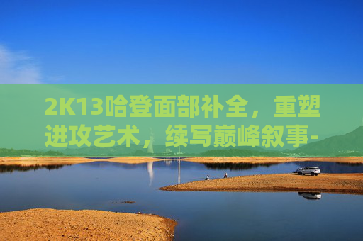 2K13哈登面部补全，重塑进攻艺术，续写巅峰叙事-2k13德文布克面补