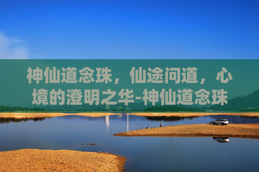 神仙道念珠,仙途问道,心境的澄明之华-神仙道念珠在哪打 神仙道念珠,仙途问道,心境的澄明之华-神仙道念珠在哪打