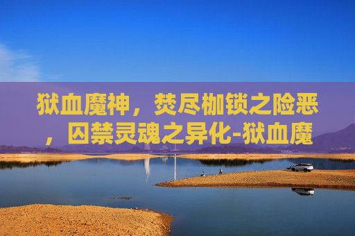 狱血魔神,焚尽枷锁之险恶,囚禁灵魂之异化-狱血魔神图片 狱血魔神,焚尽枷锁之险恶,囚禁灵魂之异化-狱血魔神图片
