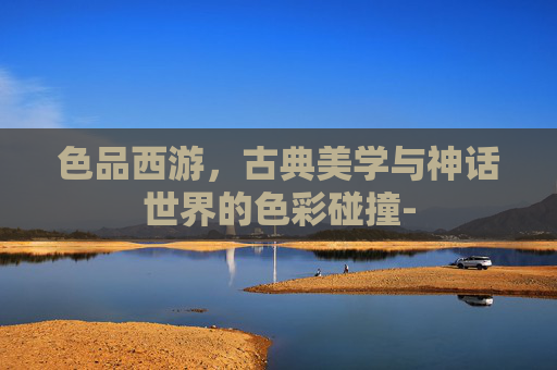 色品西游,古典美学与神话世界的色彩碰撞- 色品西游,古典美学与神话世界的色彩碰撞-