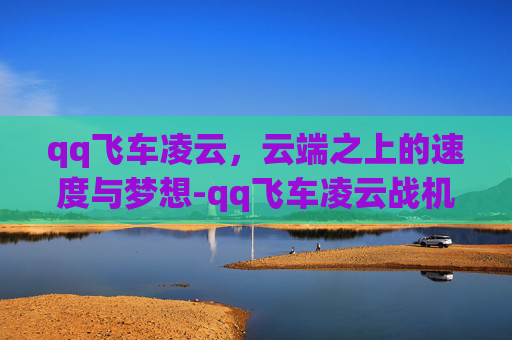 qq飞车凌云,云端之上的速度与梦想-qq飞车凌云战机 qq飞车凌云,云端之上的速度与梦想-qq飞车凌云战机