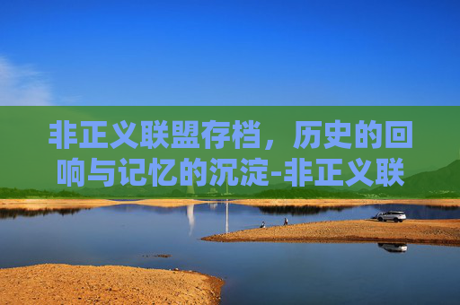 非正义联盟存档，历史的回响与记忆的沉淀-非正义联盟存档在哪