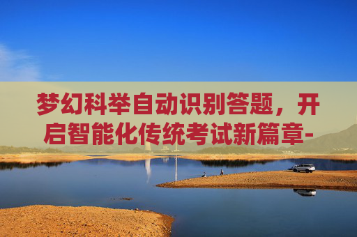 梦幻科举自动识别答题,开启智能化传统考试新篇章-梦幻科举自动识别答题器 梦幻科举自动识别答题,开启智能化传统考试新篇章-梦幻科举自动识别答题器