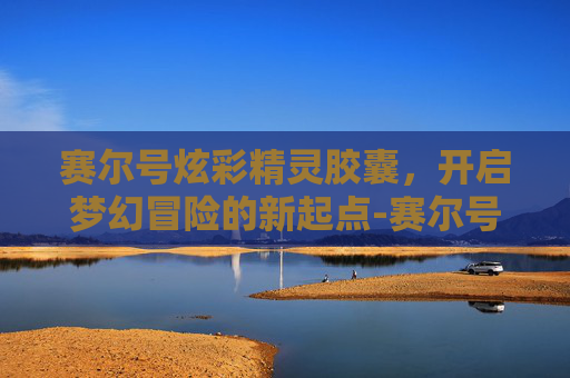 赛尔号炫彩精灵胶囊,开启梦幻冒险的新起点-赛尔号炫彩精灵胶囊怎么获得 赛尔号炫彩精灵胶囊,开启梦幻冒险的新起点-赛尔号炫彩精灵胶囊怎么获得