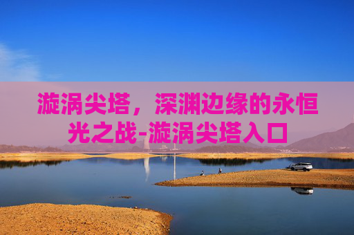 漩涡尖塔，深渊边缘的永恒光之战-漩涡尖塔入口