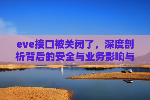 eve接口被关闭了,深度剖析背后的安全与业务影响与应对策略-eve客户端意外关闭了 eve接口被关闭了,深度剖析背后的安全与业务影响与应对策略-eve客户端意外关闭了
