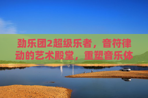 劲乐团2超级乐者，音符律动的艺术殿堂，重塑音乐体验的全新传奇-劲乐团幽灵盛典2视频