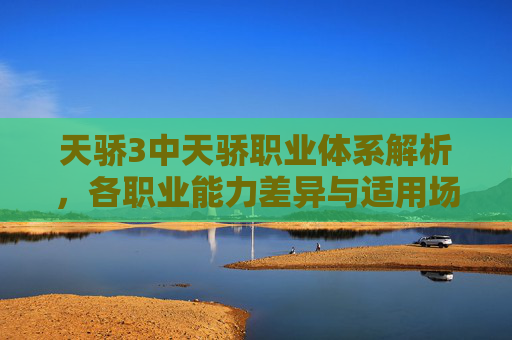 天骄3中天骄职业体系解析,各职业能力差异与适用场景分析-天骄3什么职业厉害啊 天骄3中天骄职业体系解析,各职业能力差异与适用场景分析-天骄3什么职业厉害啊