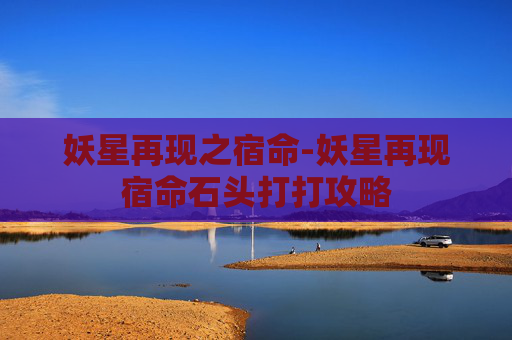 妖星再现之宿命-妖星再现宿命石头打打攻略