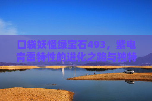 口袋妖怪绿宝石493,紫电青雷特性的进化之路与独特魅力-口袋妖怪绿宝石493精灵分布 口袋妖怪绿宝石493,紫电青雷特性的进化之路与独特魅力-口袋妖怪绿宝石493精灵分布
