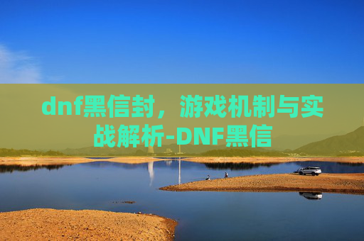 dnf黑信封,游戏机制与实战解析-DNF黑信 dnf黑信封,游戏机制与实战解析-DNF黑信