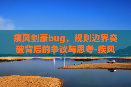 疾风剑豪bug,规则边界突破背后的争议与思考-疾风剑豪大招叫什么 疾风剑豪bug,规则边界突破背后的争议与思考-疾风剑豪大招叫什么