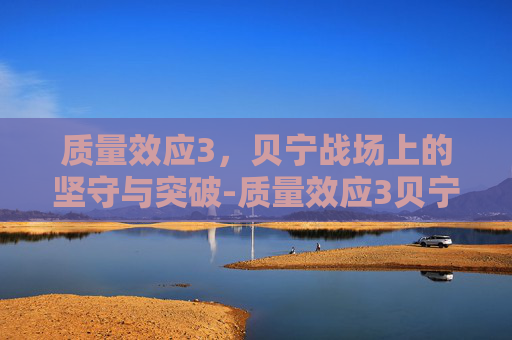 质量效应3，贝宁战场上的坚守与突破-质量效应3贝宁线索在哪