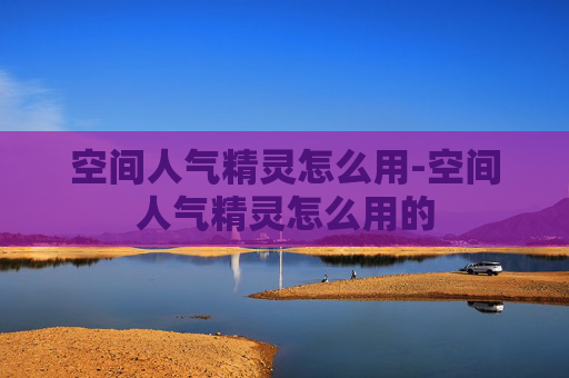 空间人气精灵怎么用-空间人气精灵怎么用的