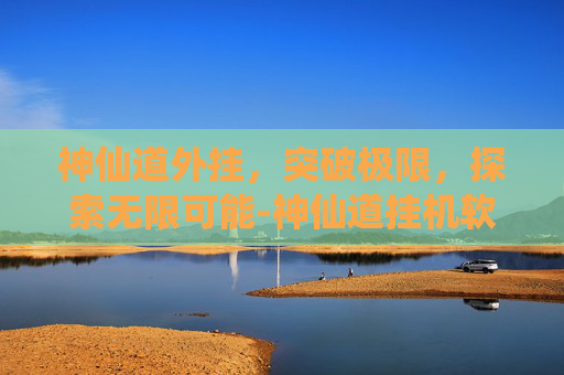 神仙道外挂,突破极限,探索无限可能-神仙道挂机软件 神仙道外挂,突破极限,探索无限可能-神仙道挂机软件