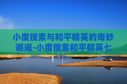 小度搜索与和平精英的奇妙邂逅-小度搜索和平精英七级甲的图片 小度搜索与和平精英的奇妙邂逅-小度搜索和平精英七级甲的图片