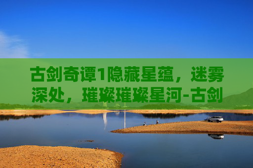 古剑奇谭1隐藏星蕴，迷雾深处，璀璨璀璨星河-古剑奇谭1隐藏星蕴怎么加点